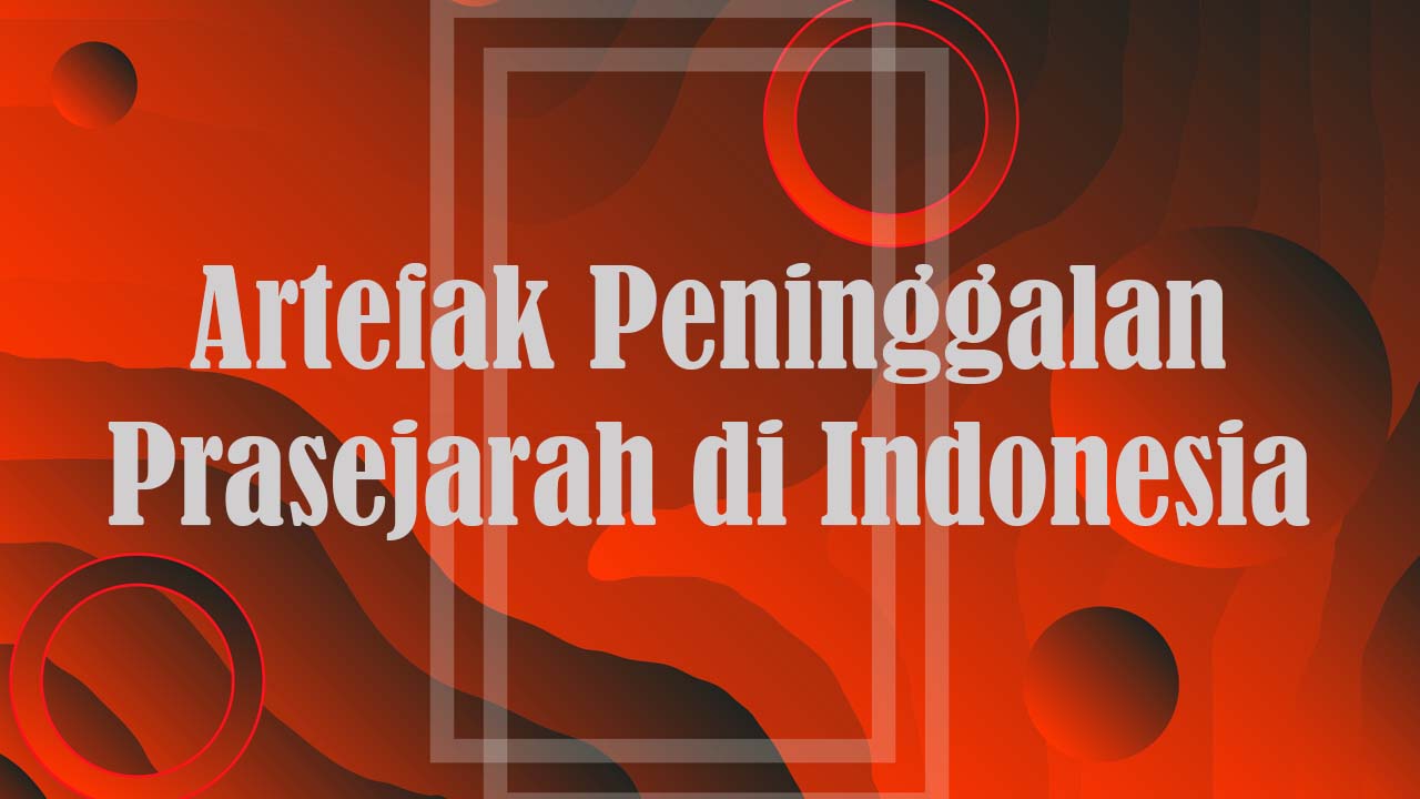 Persebaran Artefak Peninggalan Prasejarah di Indonesia