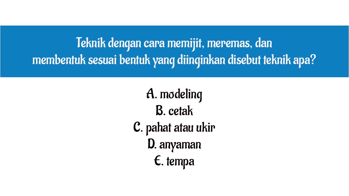 Teknik dengan cara memijit, meremas, dan membentuk sesuai bentuk yang diinginkan disebut teknik apa?
