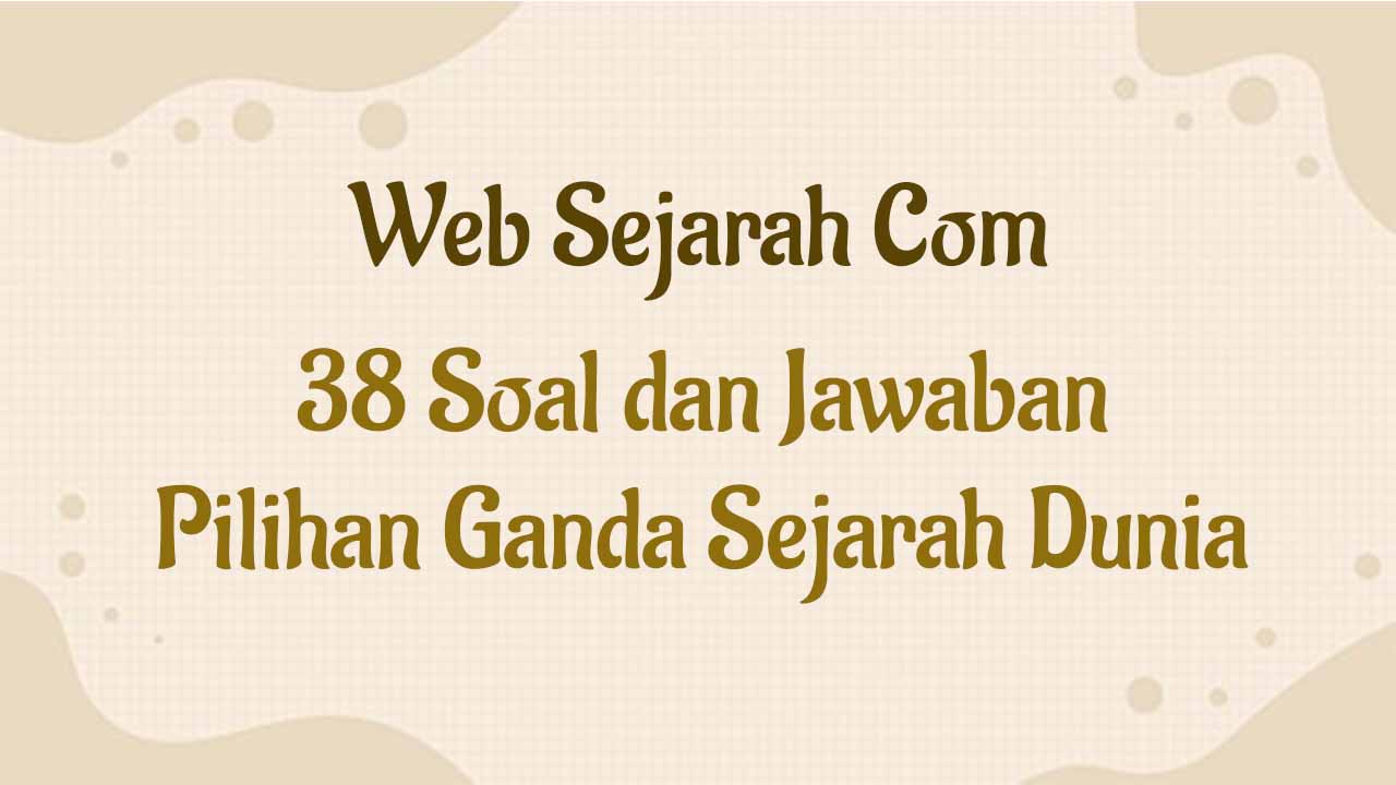 38 Soal dan Jawaban Pilihan Ganda Sejarah Dunia