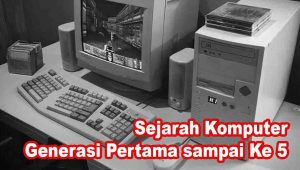 Sejarah Komputer Generasi Pertama sampai Ke 5