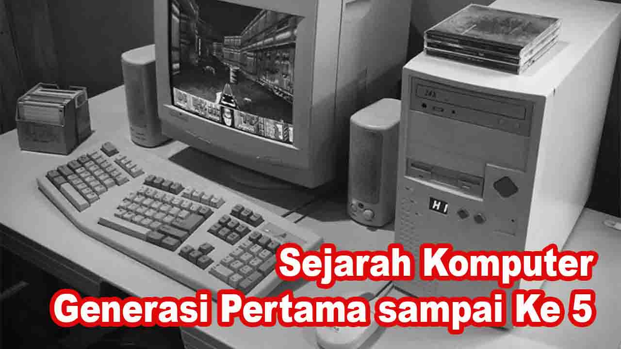 Sejarah Komputer Generasi Pertama sampai Ke 5