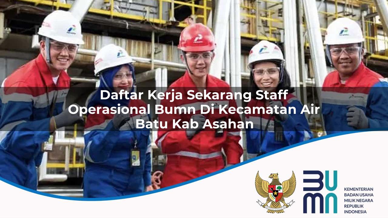 Daftar Kerja Sekarang Staff Operasional BUMN di Kecamatan Air Batu, Kab. Asahan
