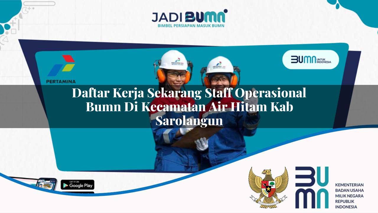 Daftar Kerja Sekarang Staff Operasional BUMN di Kecamatan Air Hitam, Kab. Sarolangun