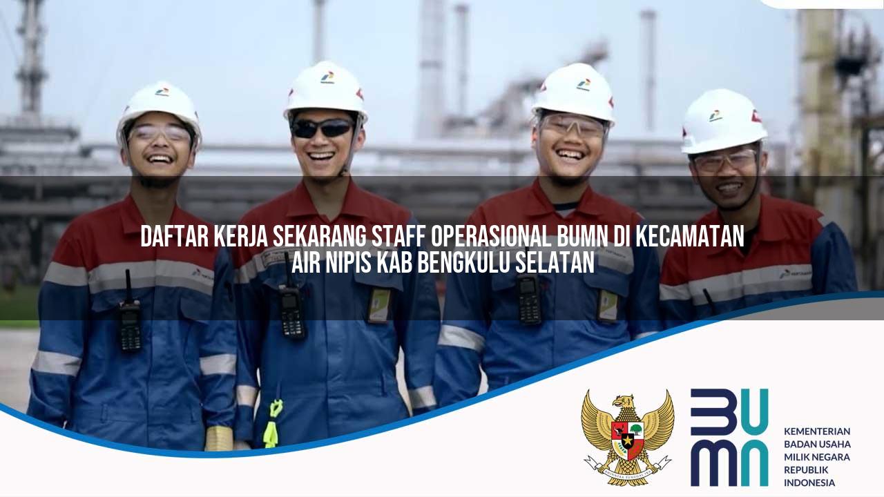 Daftar Kerja Sekarang Staff Operasional BUMN di Kecamatan Air Nipis, Kab. Bengkulu Selatan