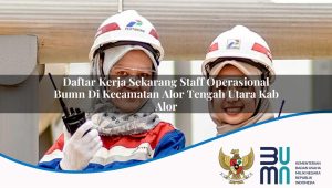 Daftar Kerja Sekarang Staff Operasional BUMN di Kecamatan Alor Tengah Utara, Kab. Alor