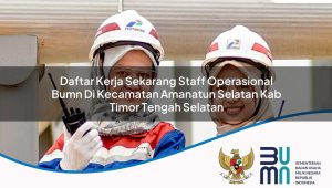 daftar kerja sekarang staff operasional bumn di kecamatan amanatun selatan kab timor tengah selatan 1753848507