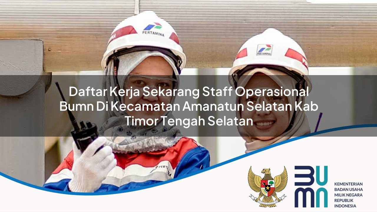 Daftar Kerja Sekarang Staff Operasional BUMN di Kecamatan Amanatun Selatan, Kab Timor Tengah Selatan