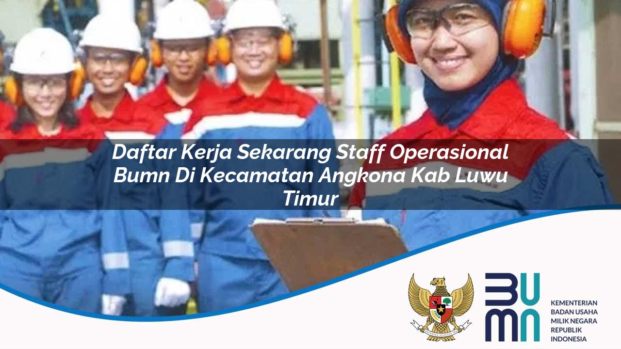 Daftar Kerja Sekarang Staff Operasional BUMN di Kecamatan Angkona, Kab. Luwu Timur