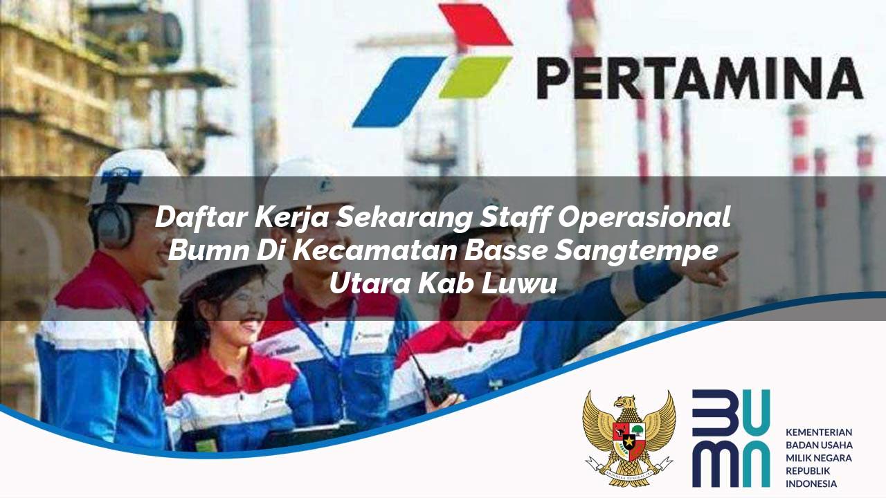 Daftar Kerja Sekarang Staff Operasional BUMN di Kecamatan Basse Sangtempe Utara, Kab. Luwu