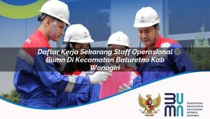 Daftar Kerja Sekarang Staff Operasional BUMN di Kecamatan Baturetno, Kab. Wonogiri