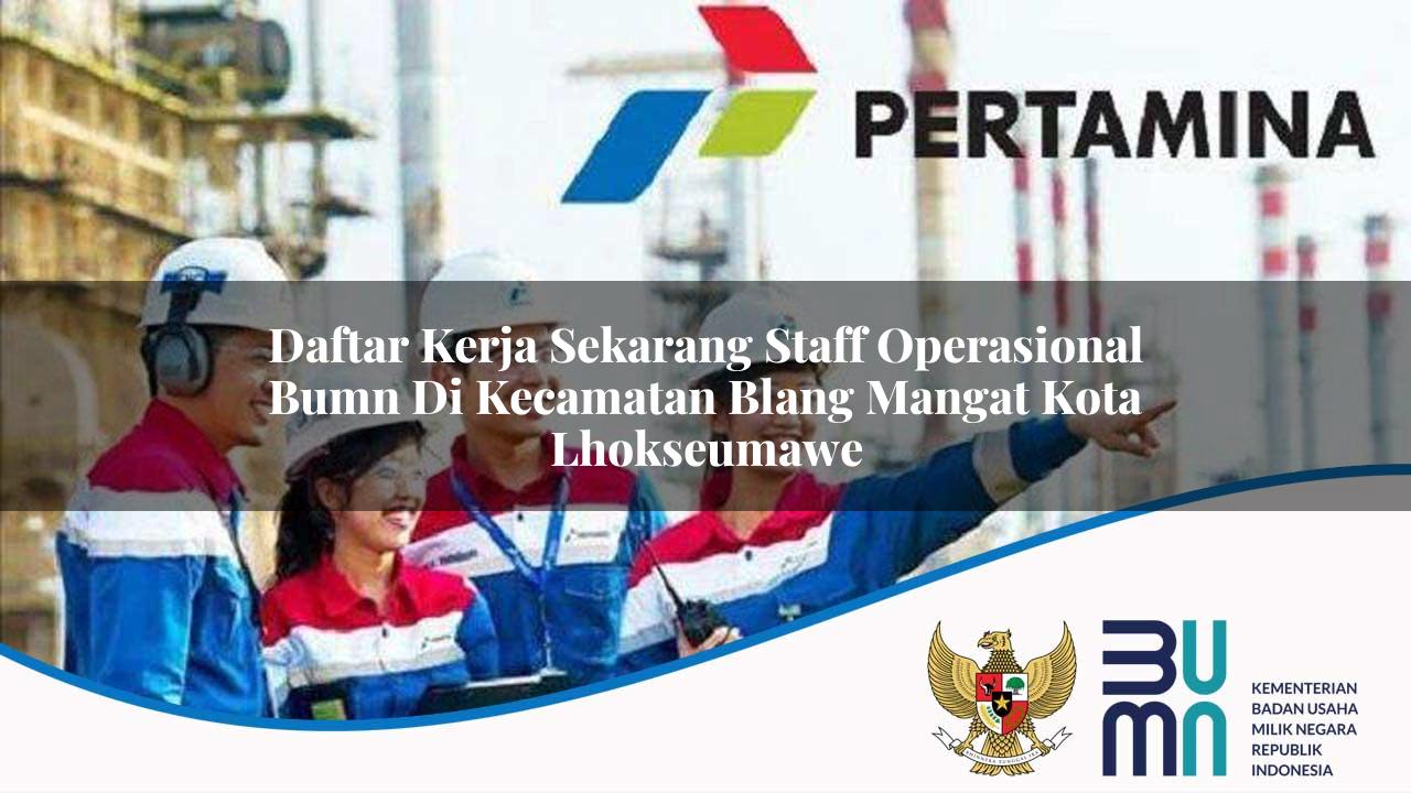 daftar kerja sekarang staff operasional bumn di kecamatan blang mangat kota lhokseumawe 1753624897