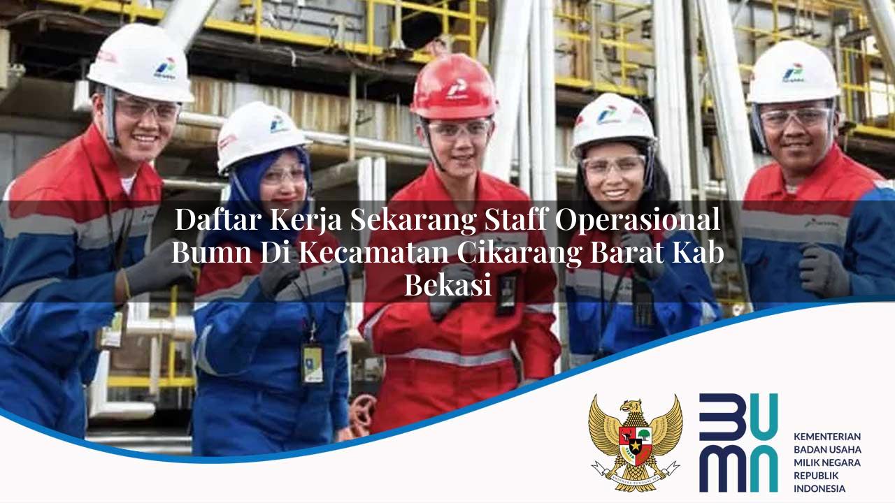 Daftar Kerja Sekarang Staff Operasional BUMN di Kecamatan Cikarang Barat, Kab. Bekasi