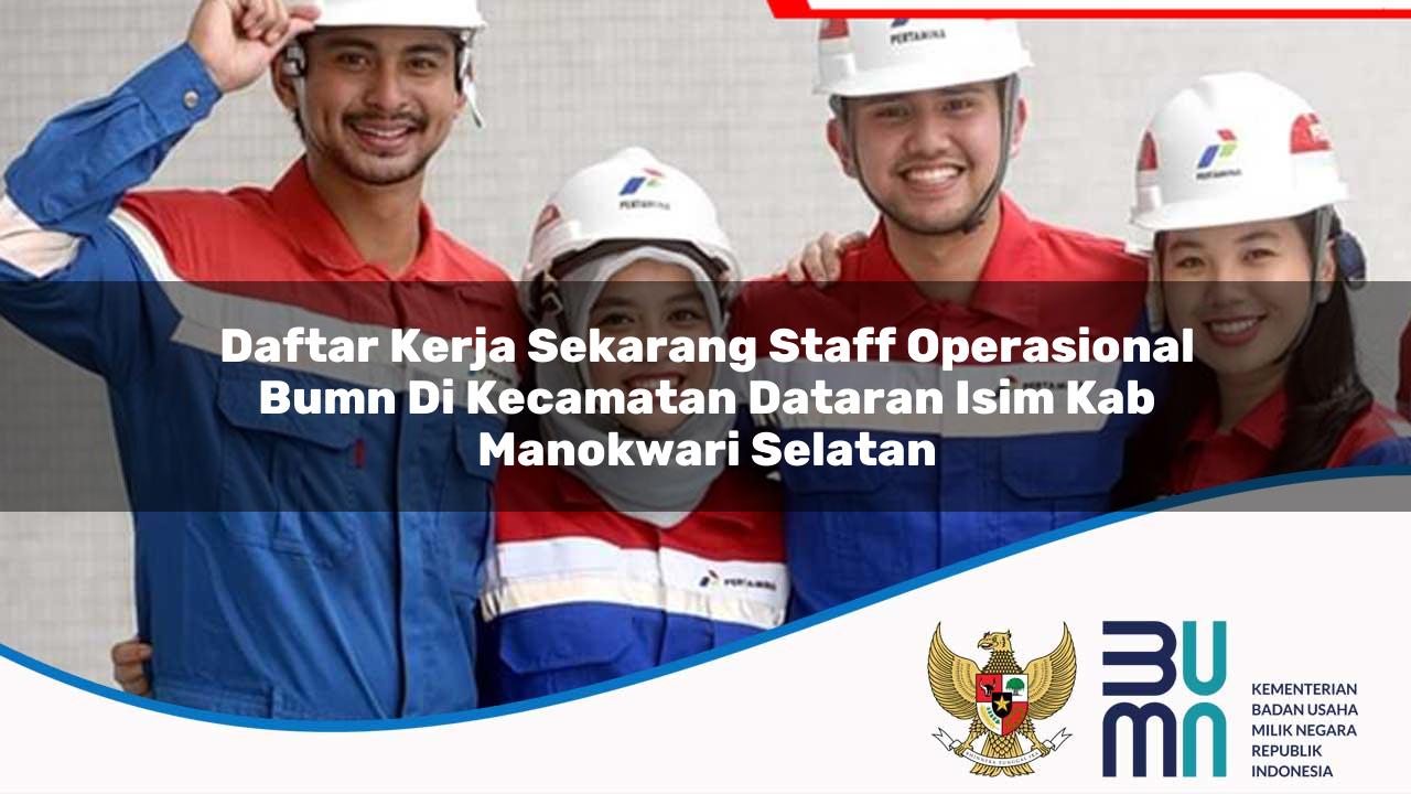 Daftar Kerja Sekarang Staff Operasional BUMN di Kecamatan Dataran Isim, Kab. Manokwari Selatan
