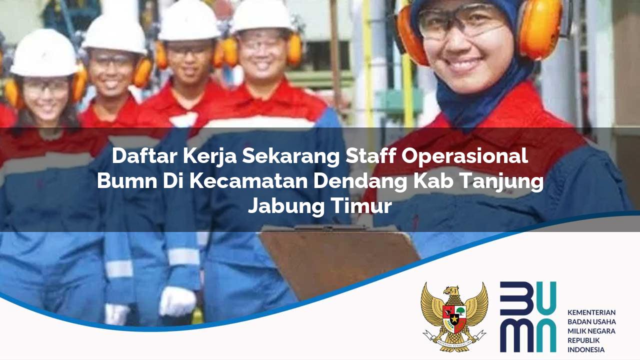 Daftar Kerja Sekarang Staff Operasional BUMN di Kecamatan Dendang, Kab. Tanjung Jabung Timur