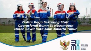 Daftar Kerja Sekarang Staff Operasional BUMN di Kecamatan Duren Sawit, Kota Adm. Jakarta Timur
