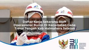 Daftar Kerja Sekarang Staff Operasional BUMN di Kecamatan Gane Timur Tengah, Kab. Halmahera Selatan