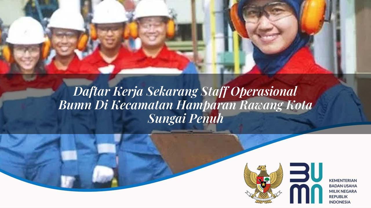 Daftar Kerja Sekarang Staff Operasional BUMN di Kecamatan Hamparan Rawang, Kota Sungai Penuh