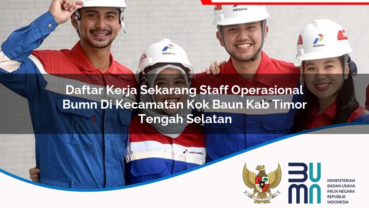 Daftar Kerja Sekarang Staff Operasional BUMN di Kecamatan Kok Baun, Kab Timor Tengah Selatan