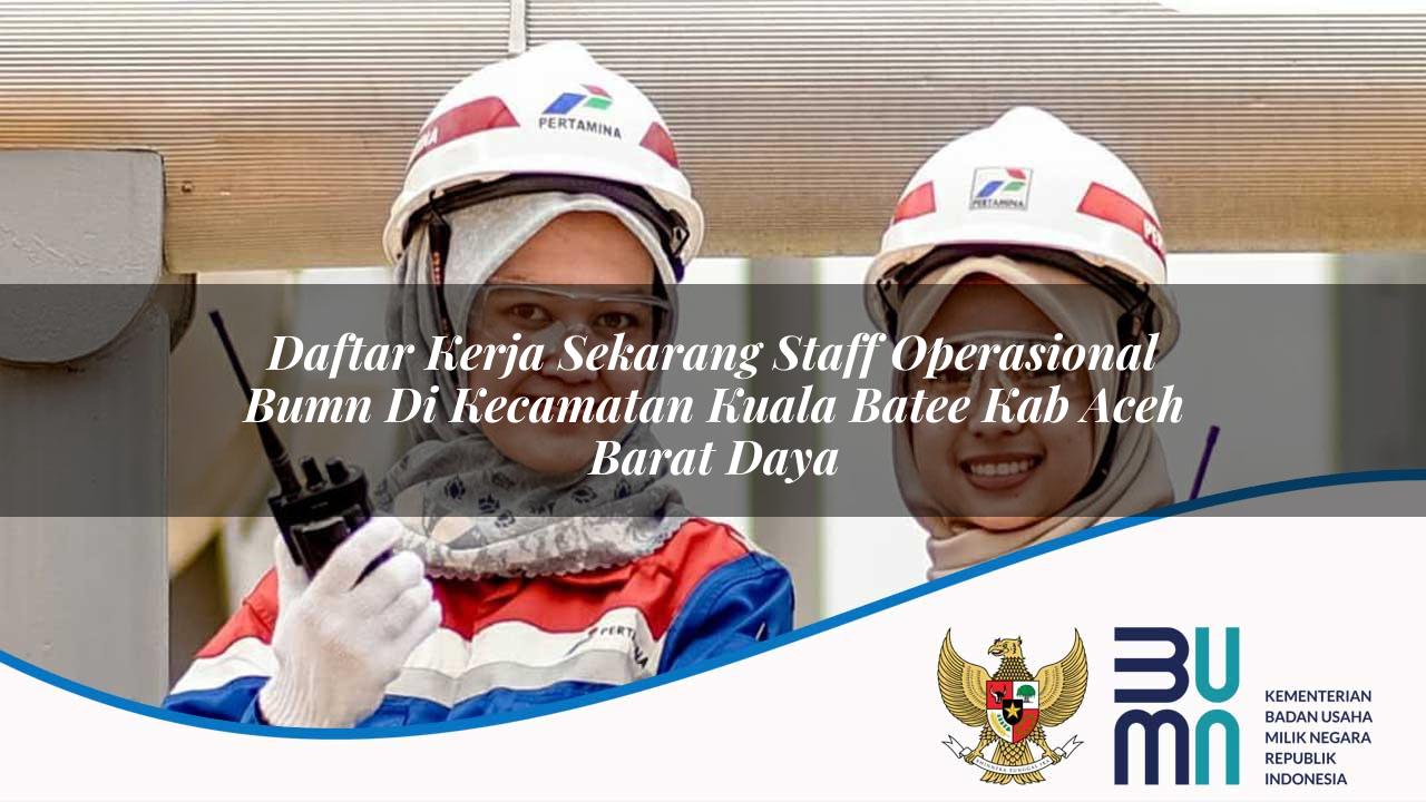 Daftar Kerja Sekarang Staff Operasional BUMN di Kecamatan Kuala Batee, Kab. Aceh Barat Daya