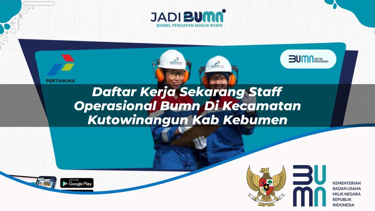 Daftar Kerja Sekarang Staff Operasional BUMN di Kecamatan Kutowinangun, Kab. Kebumen