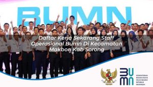 daftar kerja sekarang staff operasional bumn di kecamatan makbon kab sorong 1753355611