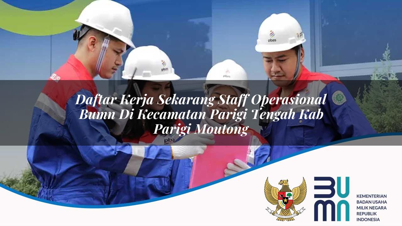 Daftar Kerja Sekarang Staff Operasional BUMN di Kecamatan Parigi Tengah, Kab. Parigi Moutong