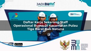 Daftar Kerja Sekarang Staff Operasional BUMN di Kecamatan Pulau Tiga Barat, Kab. Natuna