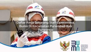 Daftar Kerja Sekarang Staff Operasional BUMN di Kecamatan Purwodadi, Kab. Purworejo
