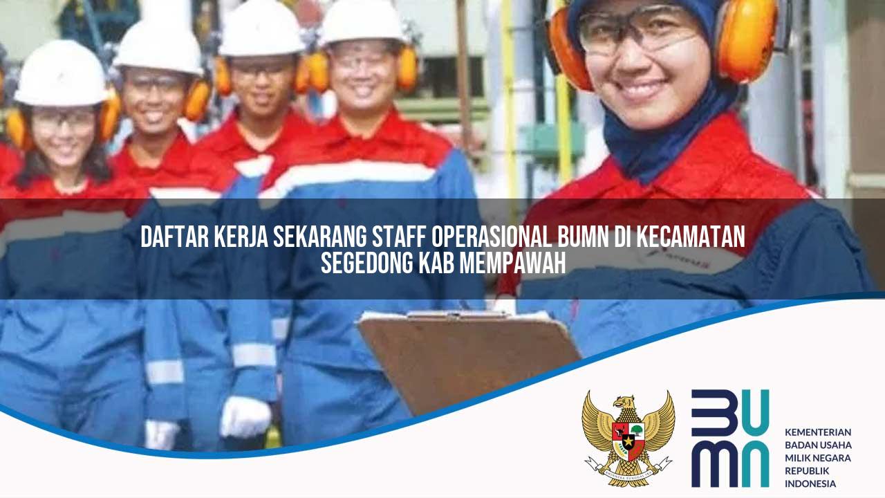 Daftar Kerja Sekarang Staff Operasional BUMN di Kecamatan Segedong, Kab. Mempawah