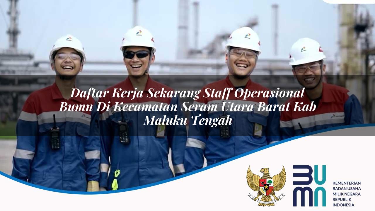 Daftar Kerja Sekarang Staff Operasional BUMN di Kecamatan Seram Utara Barat, Kab. Maluku Tengah