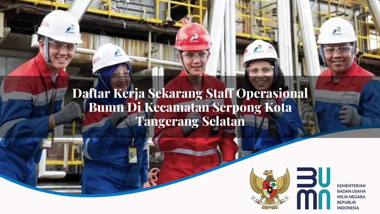 Daftar Kerja Sekarang Staff Operasional BUMN di Kecamatan Serpong, Kota Tangerang Selatan