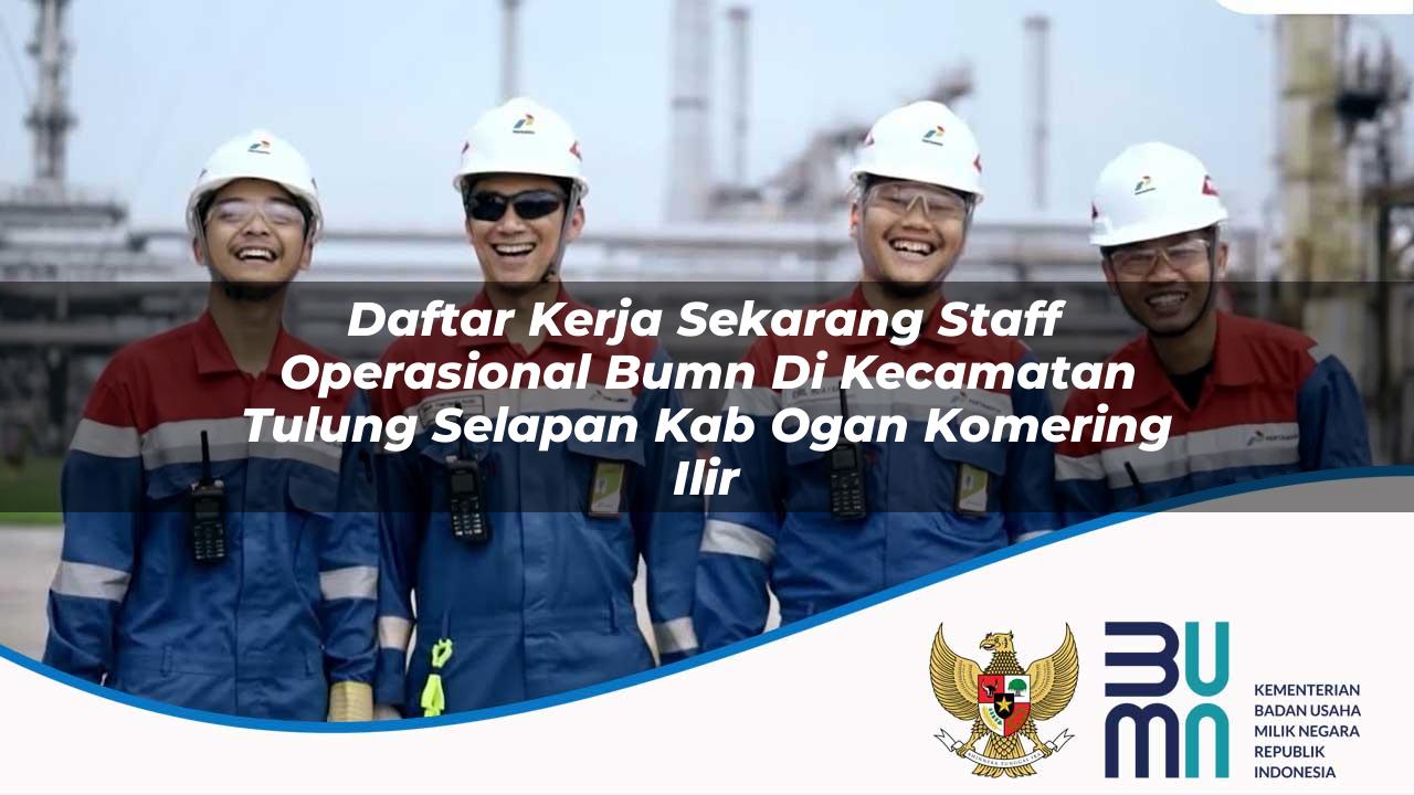 Daftar Kerja Sekarang Staff Operasional BUMN di Kecamatan Tulung Selapan, Kab. Ogan Komering Ilir