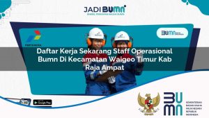 daftar-kerja-sekarang-staff-operasional-bumn-di-kecamatan-waigeo-timur-kab-raja-ampat-1753678296.jpg daftar kerja sekarang staff operasional bumn di kecamatan waigeo timur kab raja ampat 1753678296