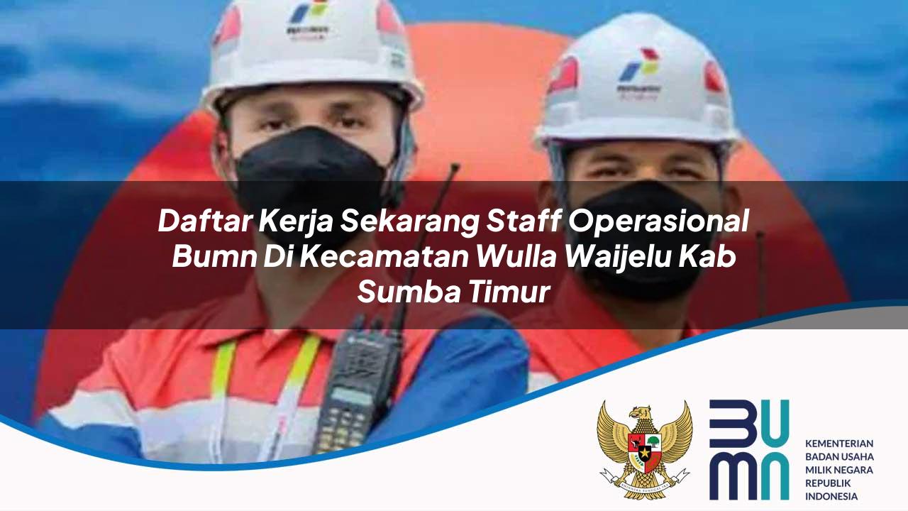 Daftar Kerja Sekarang Staff Operasional BUMN di Kecamatan Wulla Waijelu, Kab. Sumba Timur