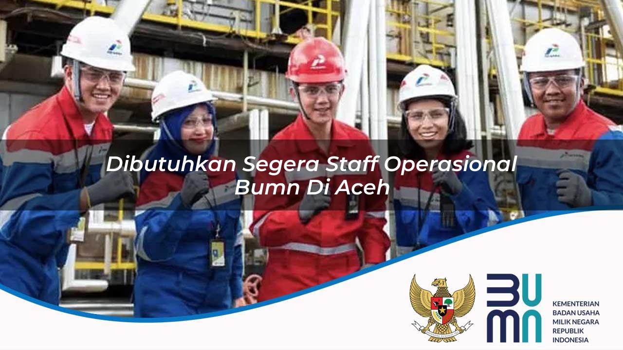 Dibutuhkan Segera Staff Operasional BUMN di Aceh 2025