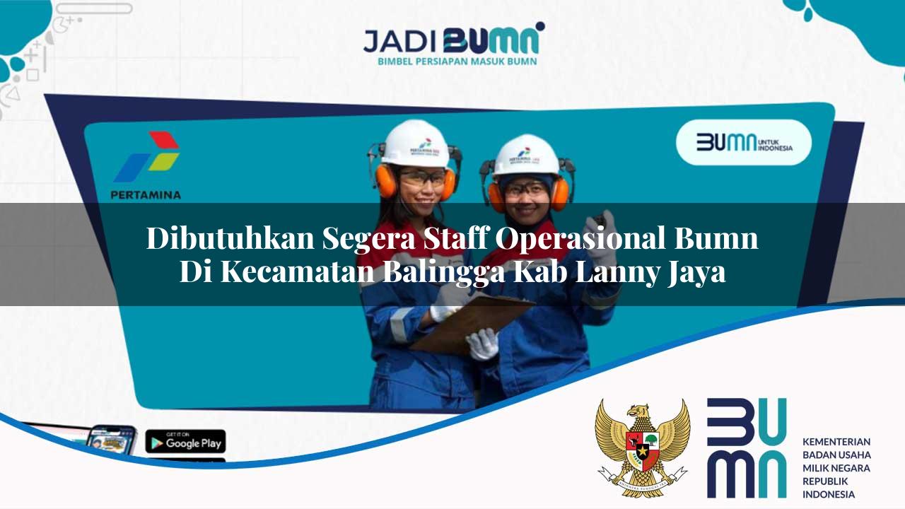 dibutuhkan segera staff operasional bumn di kecamatan balingga kab lanny jaya 1753567717