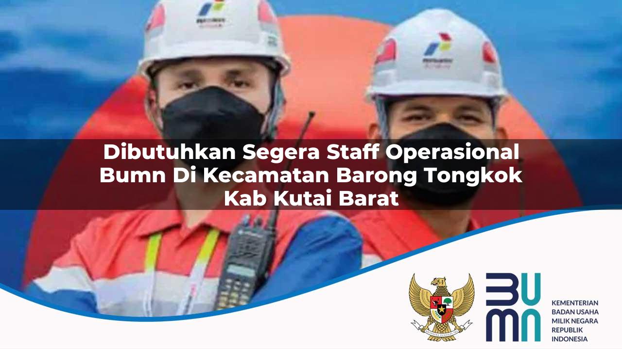 Dibutuhkan Segera Staff Operasional BUMN di Kecamatan Barong Tongkok, Kab. Kutai Barat