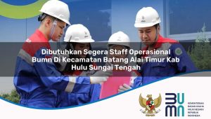 Dibutuhkan Segera Staff Operasional BUMN di Kecamatan Batang Alai Timur, Kab. Hulu Sungai Tengah