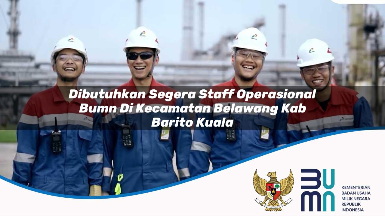 Dibutuhkan Segera Staff Operasional BUMN di Kecamatan Belawang, Kab. Barito Kuala