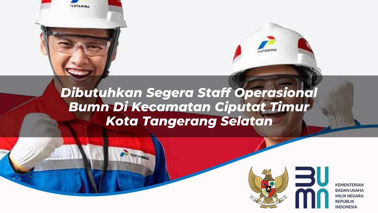 Dibutuhkan Segera Staff Operasional BUMN di Kecamatan Ciputat Timur, Kota Tangerang Selatan