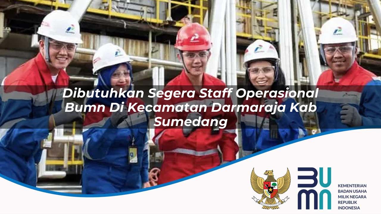 Dibutuhkan Segera Staff Operasional BUMN di Kecamatan Darmaraja, Kab. Sumedang