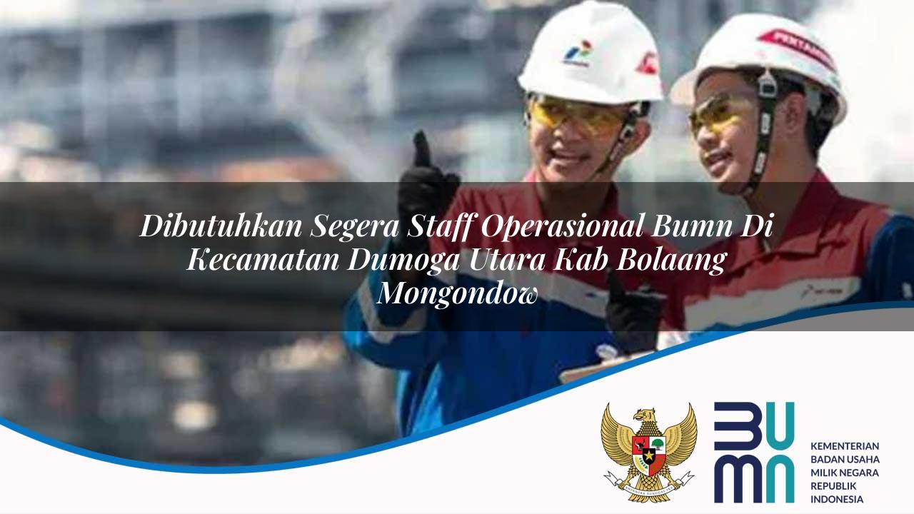 Dibutuhkan Segera Staff Operasional BUMN di Kecamatan Dumoga Utara, Kab. Bolaang Mongondow