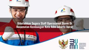 Dibutuhkan Segera Staff Operasional BUMN di Kecamatan Kembangan, Kota Adm. Jakarta Barat