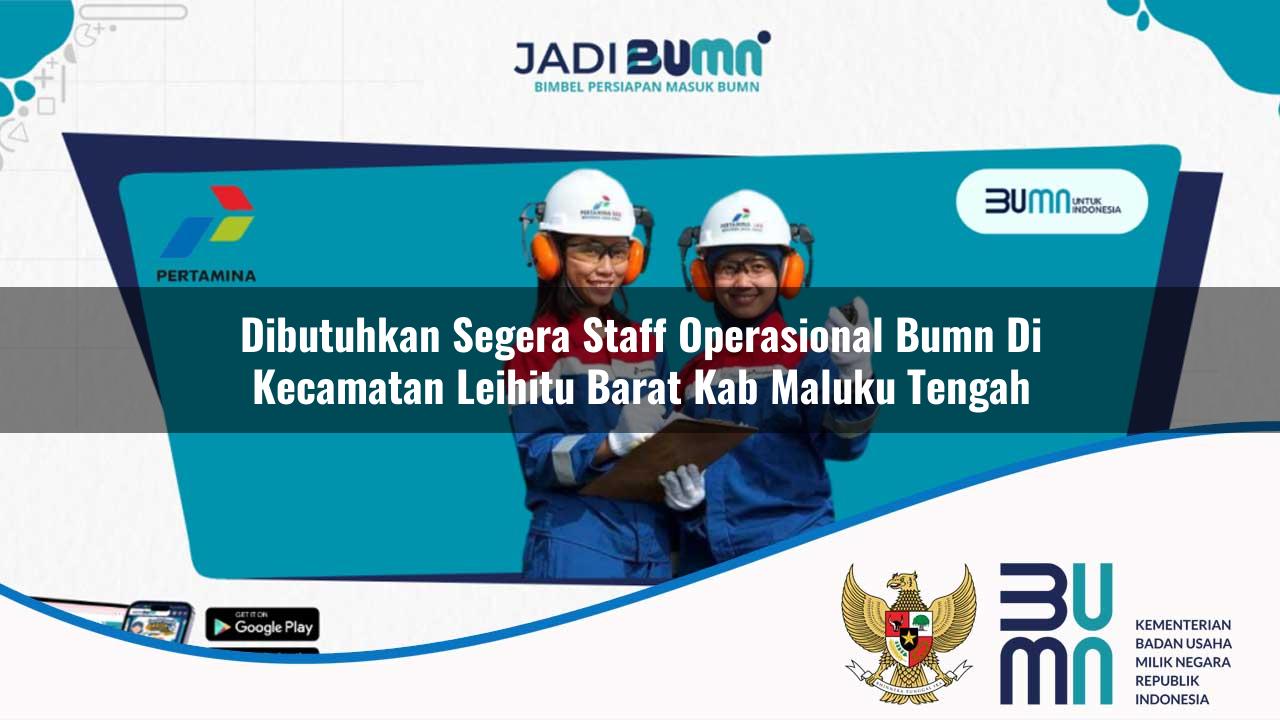 Dibutuhkan Segera Staff Operasional BUMN di Kecamatan Leihitu Barat, Kab. Maluku Tengah
