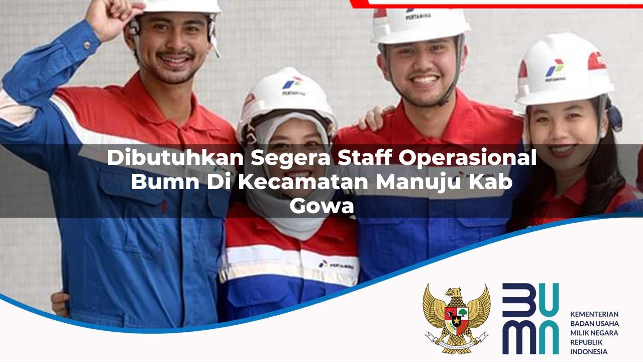 Dibutuhkan Segera Staff Operasional BUMN di Kecamatan Manuju, Kab. Gowa