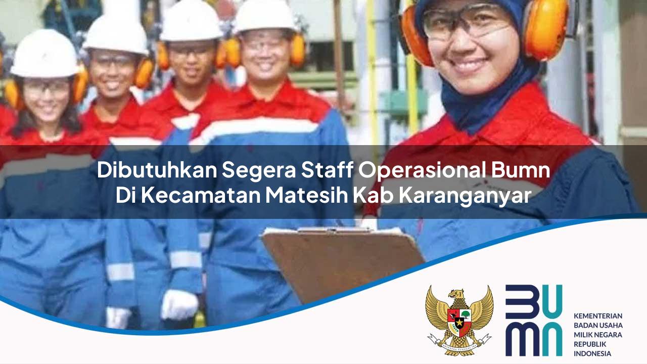 Dibutuhkan Segera Staff Operasional BUMN di Kecamatan Matesih, Kab. Karanganyar