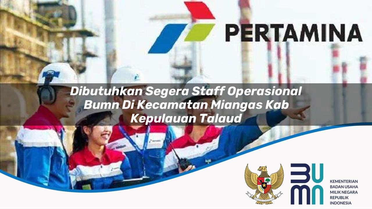 Dibutuhkan Segera Staff Operasional BUMN di Kecamatan Miangas, Kab. Kepulauan Talaud