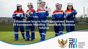 Dibutuhkan Segera Staff Operasional BUMN di Kecamatan Motoling Timur, Kab. Minahasa Selatan
