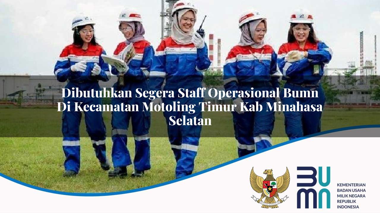 Dibutuhkan Segera Staff Operasional BUMN di Kecamatan Motoling Timur, Kab. Minahasa Selatan