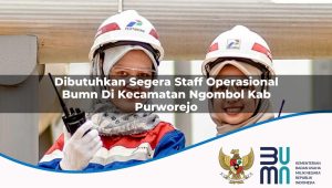Dibutuhkan Segera Staff Operasional BUMN di Kecamatan Ngombol, Kab. Purworejo